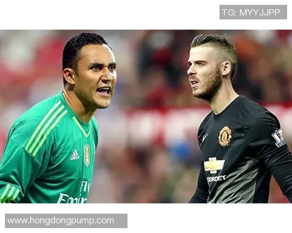 纳瓦斯与德赫亚的门将之争谁能在赛场上胜出引发热议